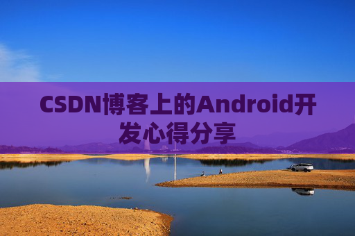 CSDN博客上的Android开发心得分享